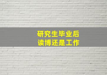 研究生毕业后 读博还是工作